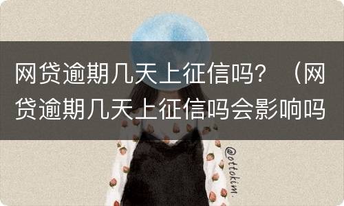 网贷逾期几天上征信吗？（网贷逾期几天上征信吗会影响吗）