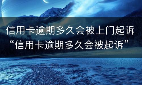 信用卡逾期多久会被上门起诉 “信用卡逾期多久会被起诉”