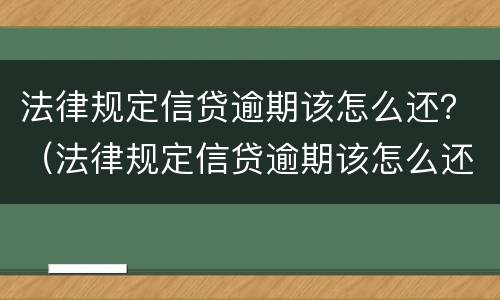 法律规定信贷逾期该怎么还？（法律规定信贷逾期该怎么还款）