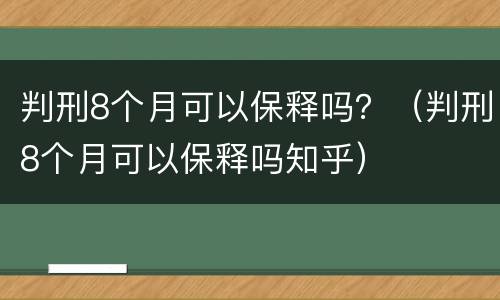 判刑8个月可以保释吗？（判刑8个月可以保释吗知乎）