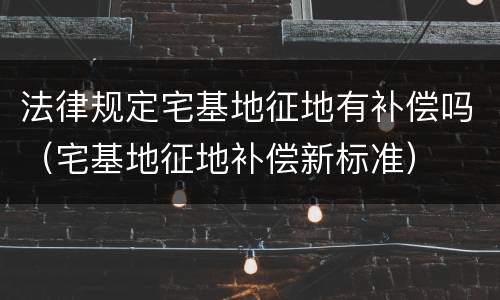 法律规定宅基地征地有补偿吗（宅基地征地补偿新标准）