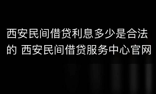 西安民间借贷利息多少是合法的 西安民间借贷服务中心官网