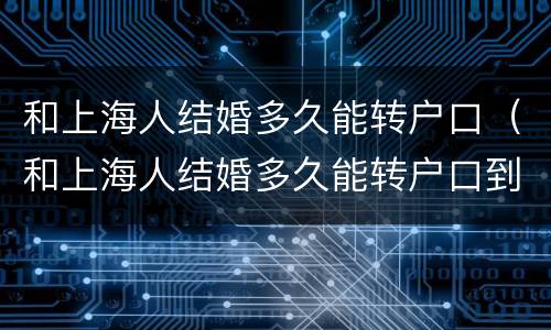 和上海人结婚多久能转户口（和上海人结婚多久能转户口到外地）