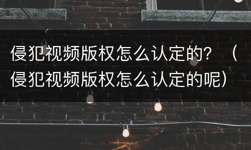侵犯视频版权怎么认定的？（侵犯视频版权怎么认定的呢）