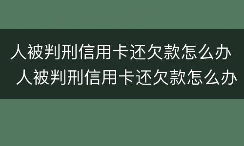 人被判刑信用卡还欠款怎么办 人被判刑信用卡还欠款怎么办理