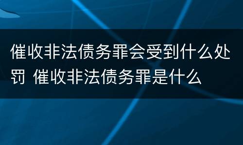 催收非法债务罪会受到什么处罚 催收非法债务罪是什么