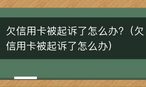 欠信用卡被起诉了怎么办?（欠信用卡被起诉了怎么办）