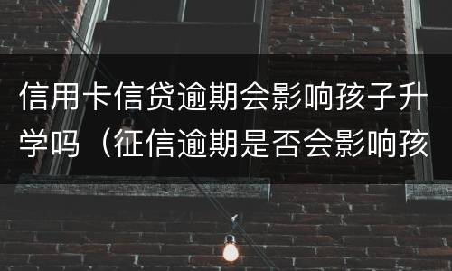 信用卡信贷逾期会影响孩子升学吗（征信逾期是否会影响孩子升学）