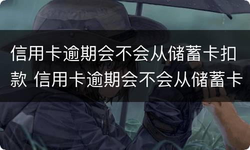 信用卡逾期会不会从储蓄卡扣款 信用卡逾期会不会从储蓄卡扣款呢