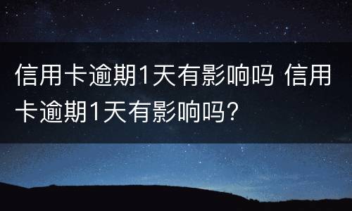 信用卡逾期1天有影响吗 信用卡逾期1天有影响吗?