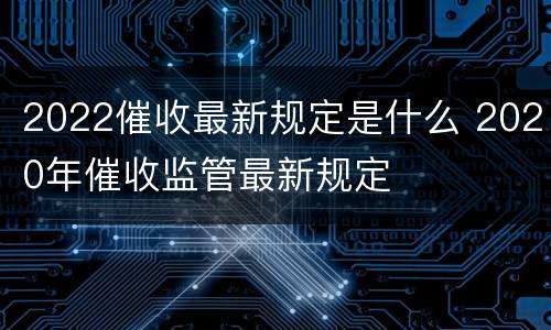 2022催收最新规定是什么 2020年催收监管最新规定