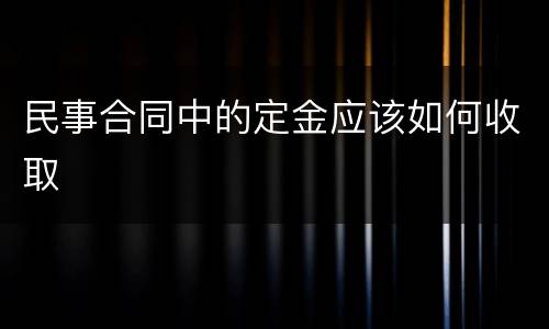 民事合同中的定金应该如何收取