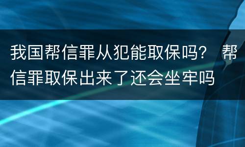 我国帮信罪从犯能取保吗？ 帮信罪取保出来了还会坐牢吗