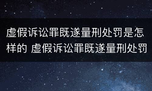 虚假诉讼罪既遂量刑处罚是怎样的 虚假诉讼罪既遂量刑处罚是怎样的规定