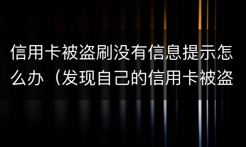 信用卡被盗刷没有信息提示怎么办（发现自己的信用卡被盗刷 我们怎么办）