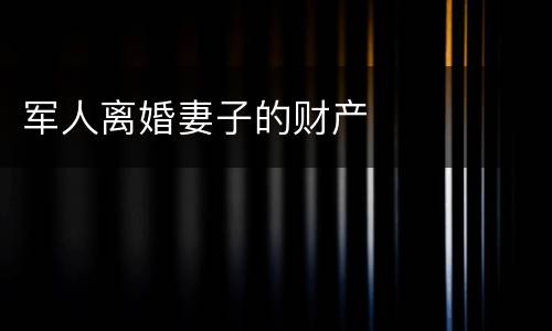 军人离婚妻子的财产