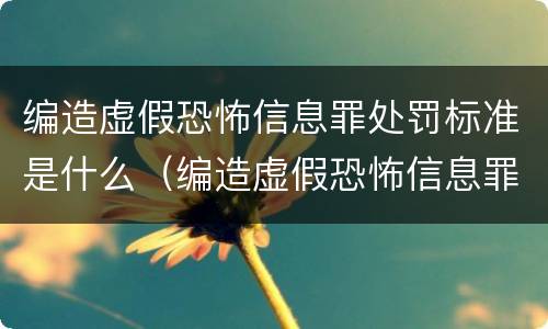 编造虚假恐怖信息罪处罚标准是什么（编造虚假恐怖信息罪处罚标准是什么意思）