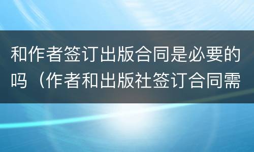 和作者签订出版合同是必要的吗（作者和出版社签订合同需要缴纳印花税吗）