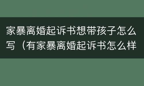 家暴离婚起诉书想带孩子怎么写（有家暴离婚起诉书怎么样写）
