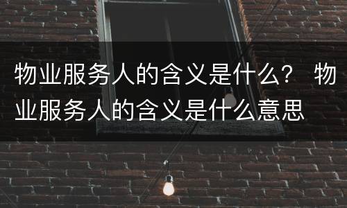 物业服务人的含义是什么？ 物业服务人的含义是什么意思