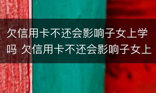 欠信用卡不还会影响子女上学吗 欠信用卡不还会影响子女上学吗高中