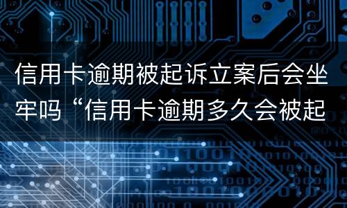 信用卡逾期被起诉立案后会坐牢吗 “信用卡逾期多久会被起诉”