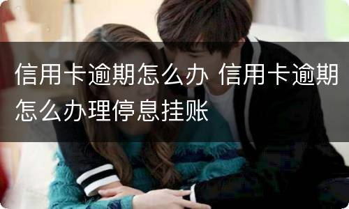信用卡逾期怎么办 信用卡逾期怎么办理停息挂账