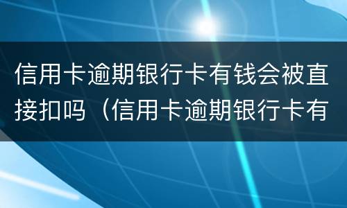 信用卡逾期银行卡有钱会被直接扣吗（信用卡逾期银行卡有钱会被直接扣吗重兴办一张会被扣吗）