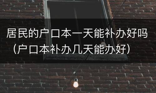 居民的户口本一天能补办好吗（户口本补办几天能办好）