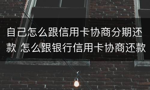 自己怎么跟信用卡协商分期还款 怎么跟银行信用卡协商还款