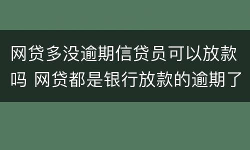 网贷多没逾期信贷员可以放款吗 网贷都是银行放款的逾期了怎么办