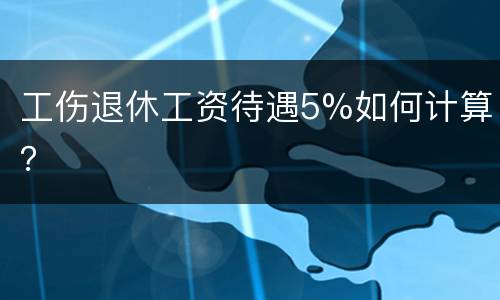 工伤退休工资待遇5%如何计算？