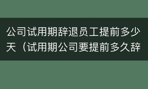 公司试用期辞退员工提前多少天（试用期公司要提前多久辞退员工）
