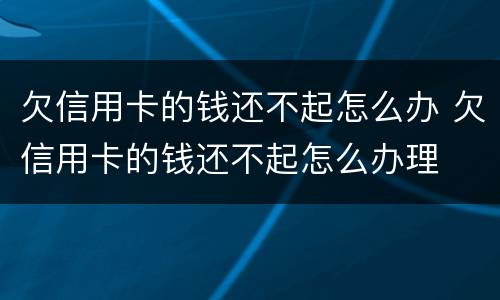 欠信用卡的钱还不起怎么办 欠信用卡的钱还不起怎么办理