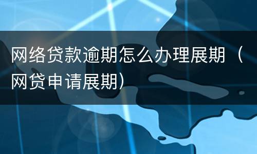 网络贷款逾期怎么办理展期（网贷申请展期）
