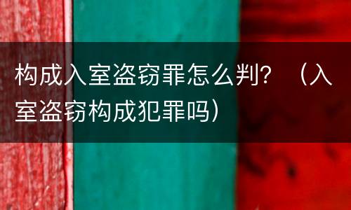 构成入室盗窃罪怎么判？（入室盗窃构成犯罪吗）