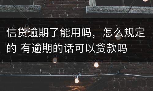信贷逾期了能用吗，怎么规定的 有逾期的话可以贷款吗