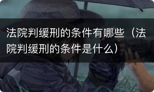 法院判缓刑的条件有哪些（法院判缓刑的条件是什么）