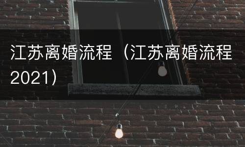 江苏离婚流程（江苏离婚流程2021）