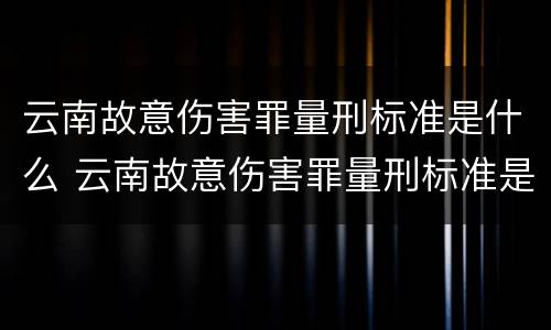 云南故意伤害罪量刑标准是什么 云南故意伤害罪量刑标准是什么样的