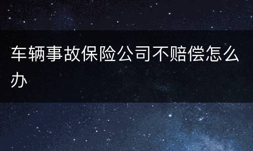 车辆事故保险公司不赔偿怎么办