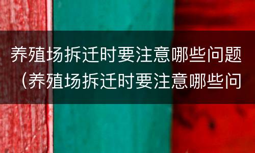 养殖场拆迁时要注意哪些问题（养殖场拆迁时要注意哪些问题呢）