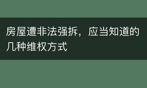 房屋遭非法强拆，应当知道的几种维权方式