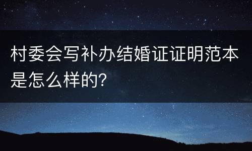 村委会写补办结婚证证明范本是怎么样的？