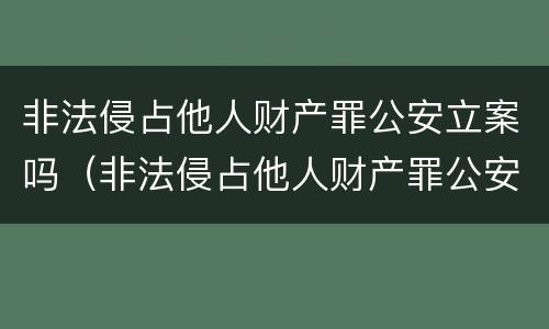 非法侵占他人财产罪公安立案吗（非法侵占他人财产罪公安立案吗多久）