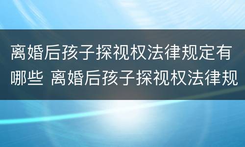 离婚后孩子探视权法律规定有哪些 离婚后孩子探视权法律规定有哪些条款