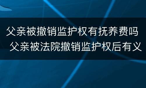 父亲被撤销监护权有抚养费吗 父亲被法院撤销监护权后有义务继续付抚养费吗