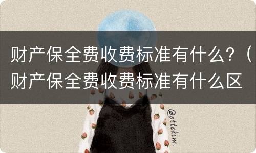 财产保全费收费标准有什么?（财产保全费收费标准有什么区别）