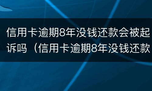 信用卡逾期8年没钱还款会被起诉吗（信用卡逾期8年没钱还款会被起诉吗）
