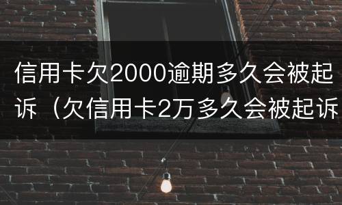 信用卡欠2000逾期多久会被起诉（欠信用卡2万多久会被起诉）